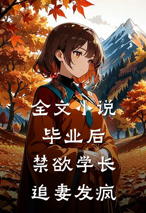 全文小说毕业后，禁欲学长追妻发疯