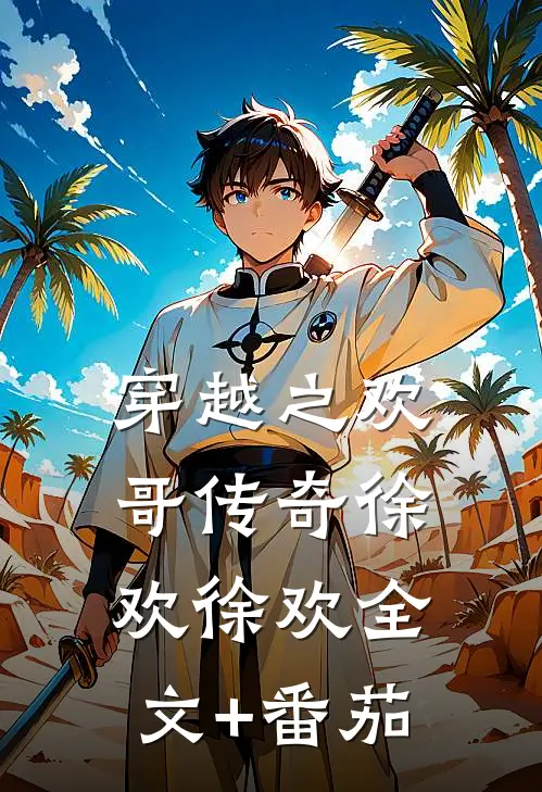 穿越之欢哥传奇徐欢徐欢全文+番茄