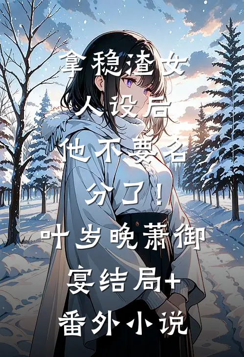 拿稳渣女人设后，他不要名分了！叶岁晚萧御宴结局+番外小说