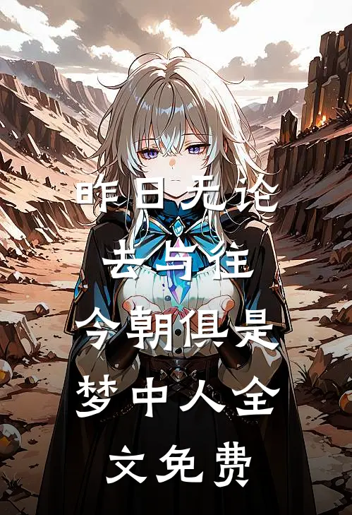 昨日无论去与往,今朝俱是梦中人全文免费翻译