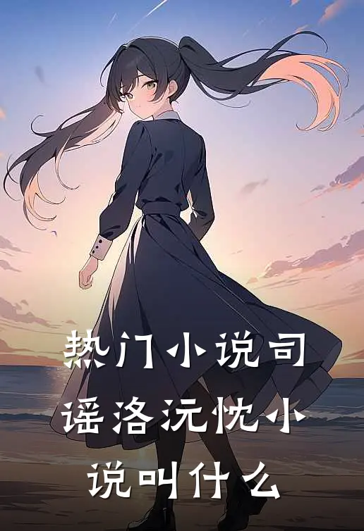 热门小说司谣洛沅忱小说叫什么