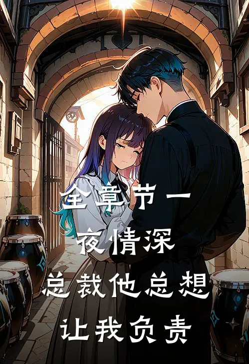 全章节一夜情深：总裁他总想让我负责