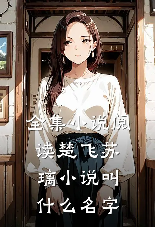 全集小说阅读楚飞苏璃小说叫什么名字