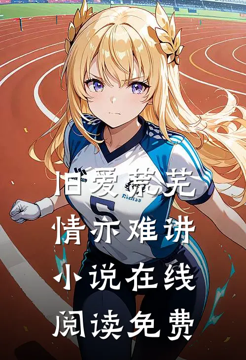 旧爱荒芜，情亦难讲小说在线阅读免费