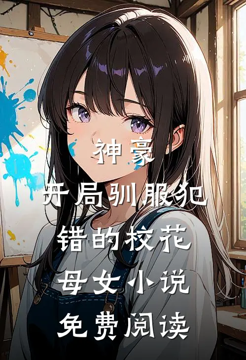 神豪,开局驯服犯错的校花母女免费阅读全文