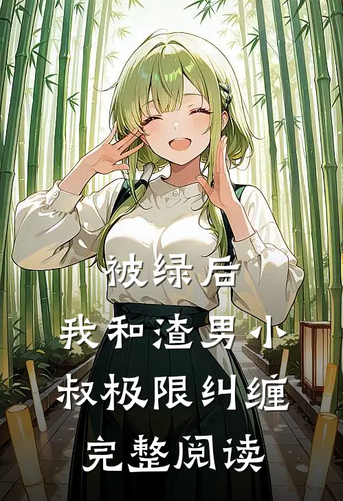 被绿后，我和渣男小叔极限纠缠完整阅读