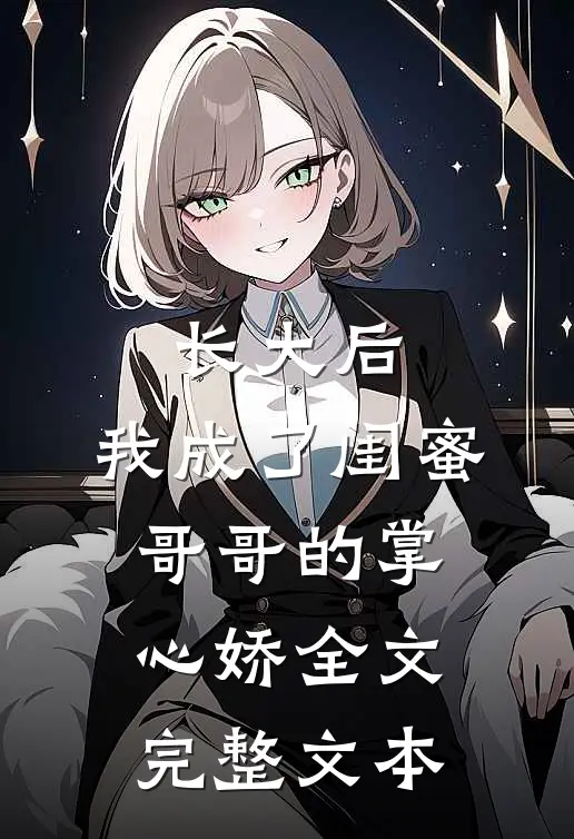 长大后,我成了闺蜜哥哥的掌心娇全文完整文本