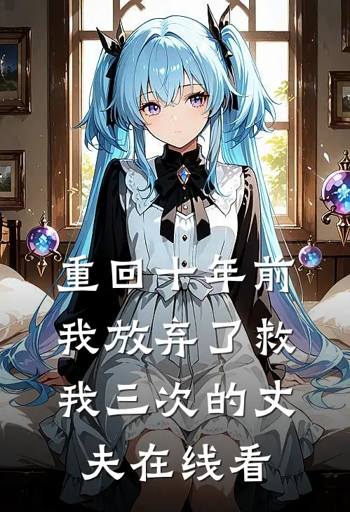 重回十年前,我放弃了救我三次的丈夫在线看免费