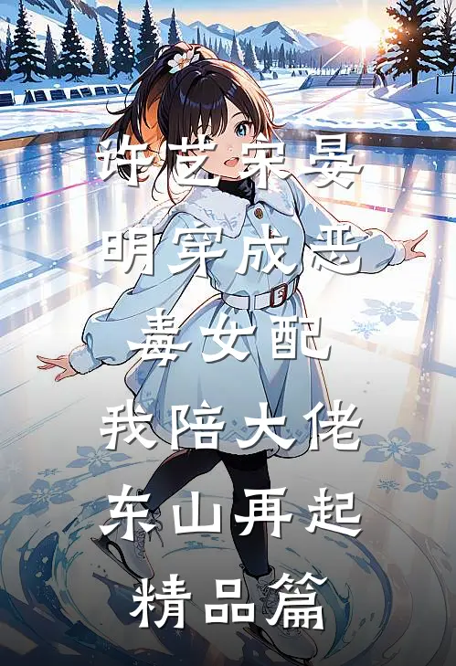 许艺宋晏明穿成恶毒女配,我陪大佬东山再起精品篇