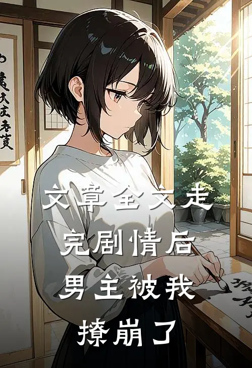 文章全文走完剧情后,男主被我撩崩了