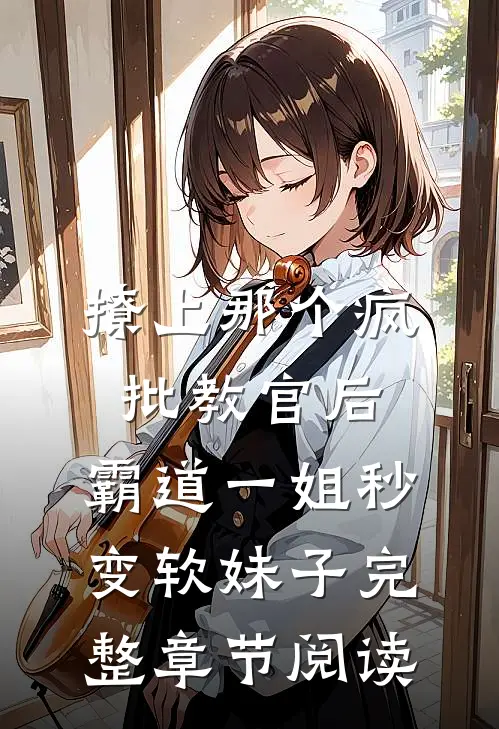 撩上那个疯批教官后,霸道一姐秒变软妹子完整章节阅读