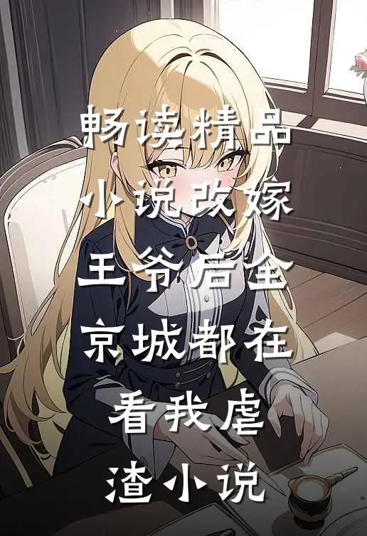 畅读精品小说改嫁王爷后全京城都在看我虐渣小说