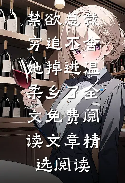 禁欲总裁穷追不舍她掉进温柔乡了全文免费阅读文章精选阅读