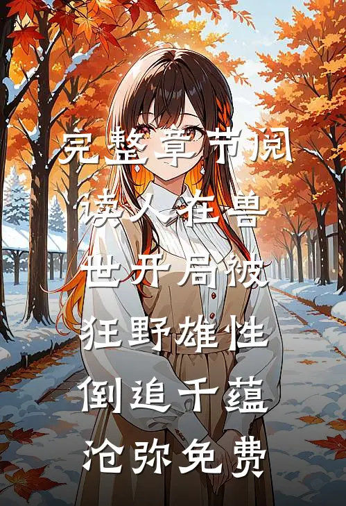 完整章节阅读人在兽世开局被狂野雄性倒追千蕴沧弥免费