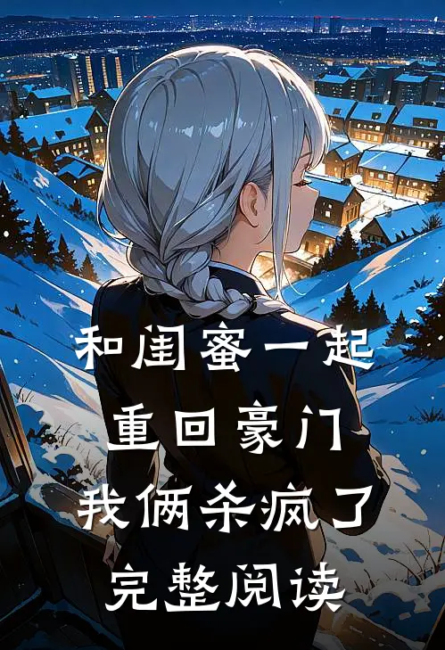 和闺蜜一起重回豪门,我俩杀疯了完整阅读全文