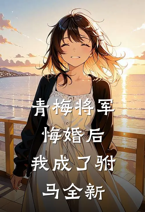 青梅将军悔婚后,我成了驸马全新