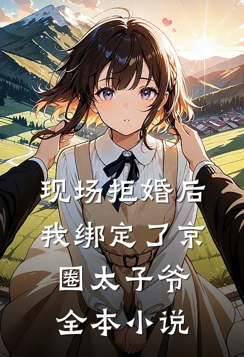 现场拒婚后，我绑定了京圈太子爷全本小说