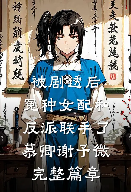 被剧透后,冤种女配和反派联手了慕卿谢予微完整篇章