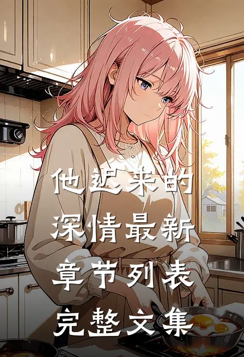 他迟来的深情最新章节列表完整文集