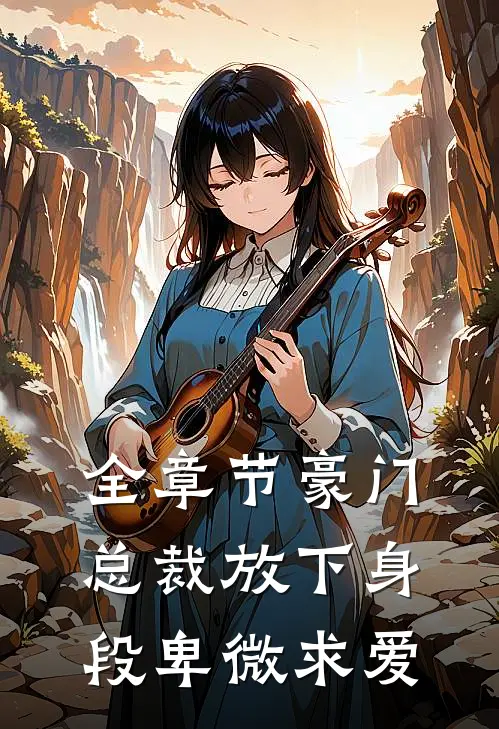 全章节豪门：总裁放下身段卑微求爱