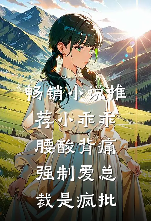畅销小说推荐小乖乖腰酸背痛，强制爱总裁是疯批