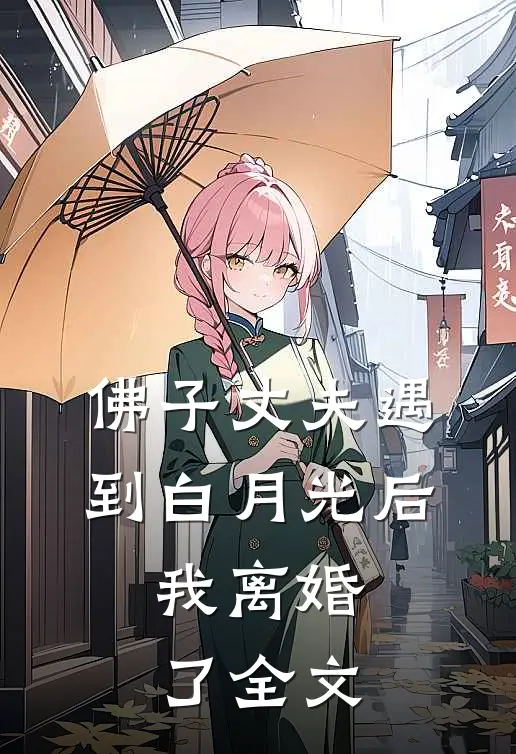 佛子丈夫遇到白月光后,我离婚了全文在线阅读