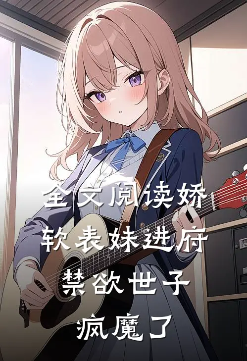 全文阅读娇软表妹进府：禁欲世子疯魔了