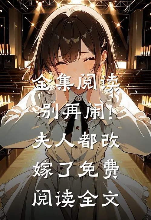 全集阅读别再闹!夫人都改嫁了免费阅读全文
