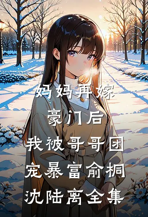 妈妈再嫁豪门后，我被哥哥团宠暴富俞桐沈陆离全集