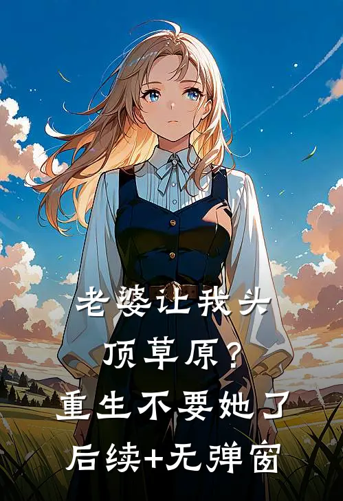 老婆让我头顶草原？重生不要她了后续+无弹窗