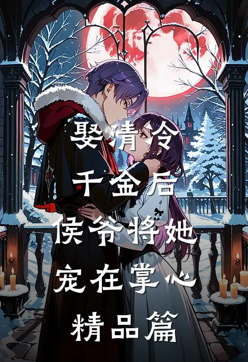 娶清冷千金后,侯爷将她宠在掌心精品篇