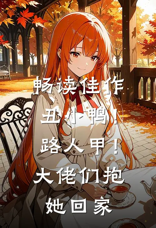 畅读佳作丑小鸭！路人甲！大佬们抱她回家