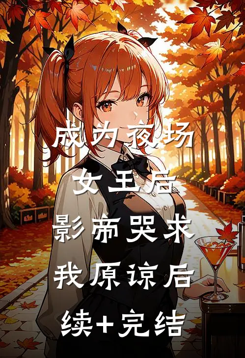成为夜场女王后，影帝哭求我原谅后续+完结