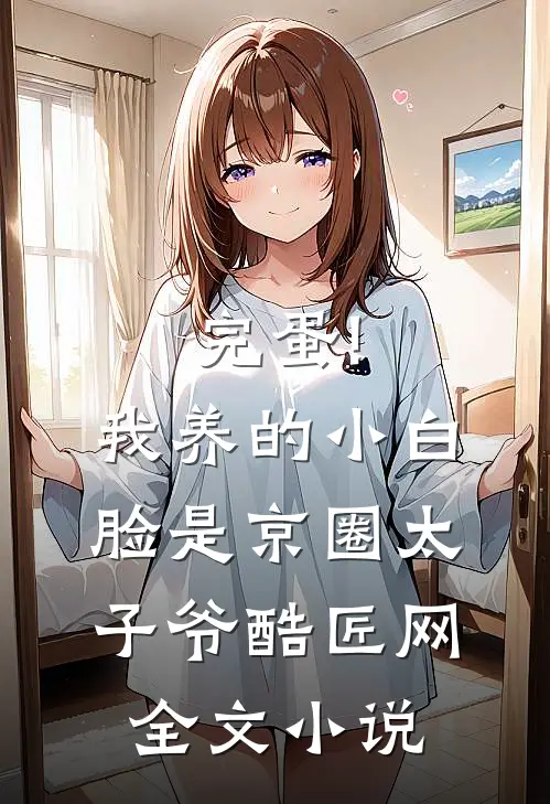 完蛋!我养的小白脸是京圈太子爷 酷匠网全文小说