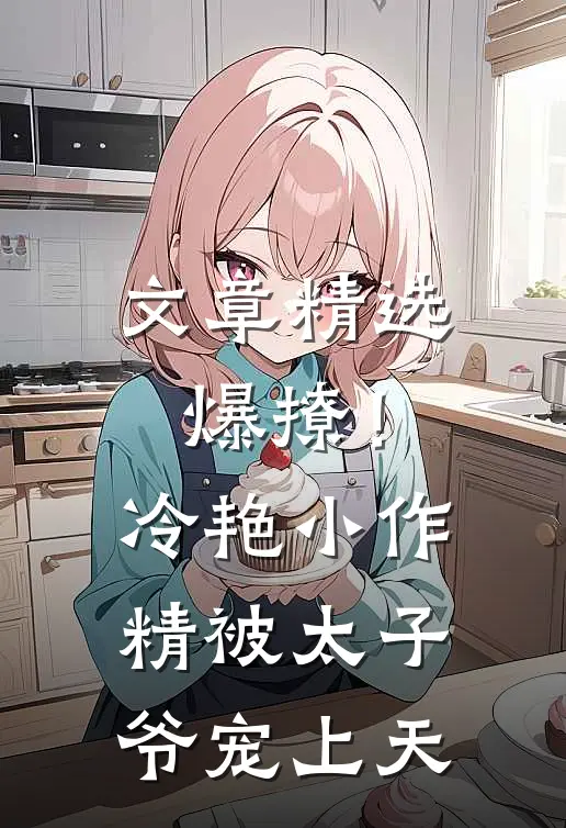 文章精选爆撩！冷艳小作精被太子爷宠上天
