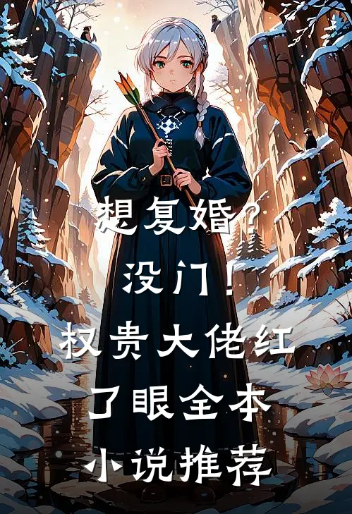 想复婚？没门！权贵大佬红了眼全本小说推荐