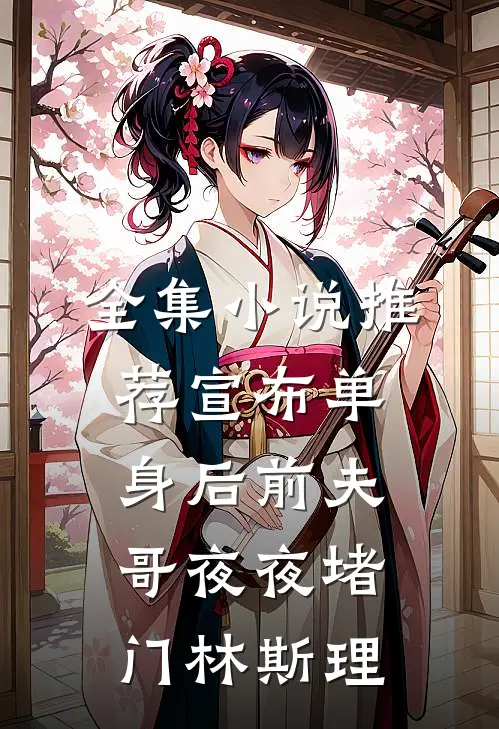 全集小说推荐宣布单身后前夫哥夜夜堵门林斯理