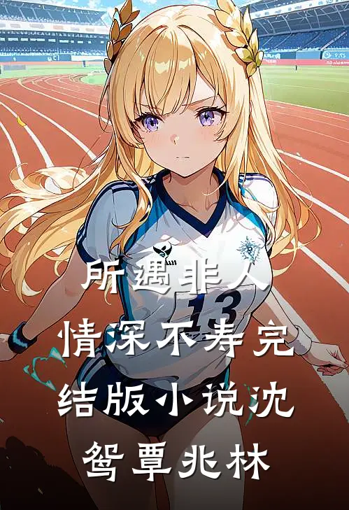 所遇非人，情深不寿完结版小说沈鸳覃兆林