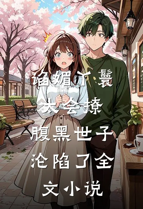 谄媚丫鬟太会撩,腹黑世子沦陷了全文阅读