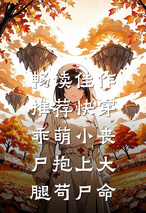 畅读佳作推荐快穿：乖萌小丧尸抱上大腿苟尸命