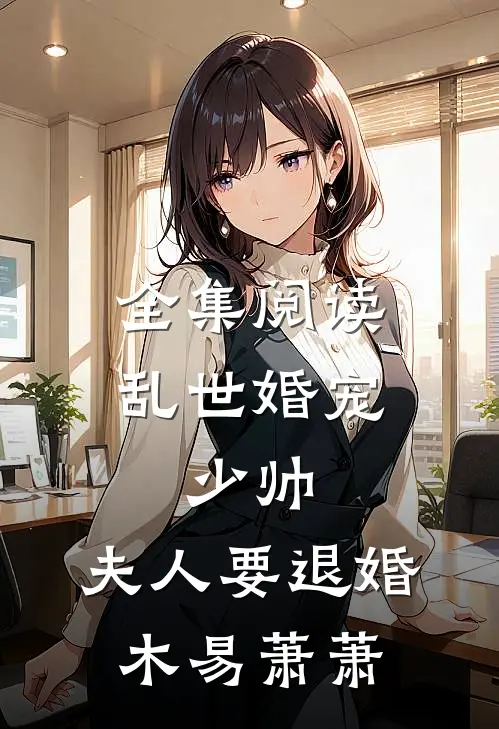 全集阅读乱世婚宠:少帅,夫人要退婚 木易萧萧