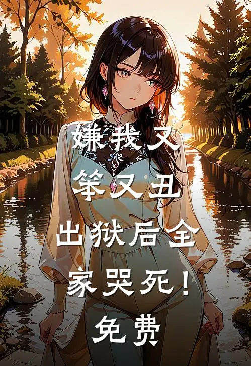 嫌我又笨又丑,出狱后全家哭死!免费