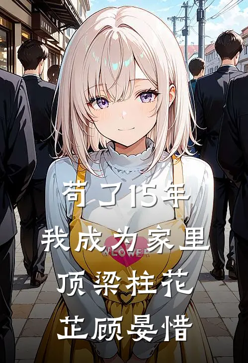 苟了15年，我成为家里顶梁柱花芷顾晏惜