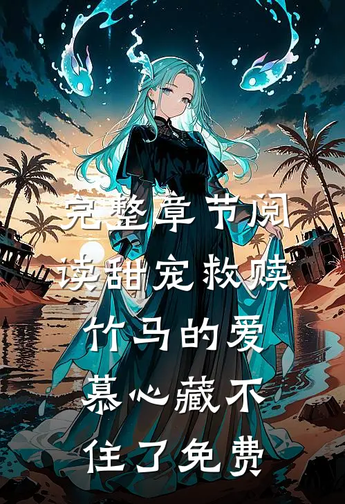 完整章节阅读甜宠救赎竹马的爱慕心藏不住了免费