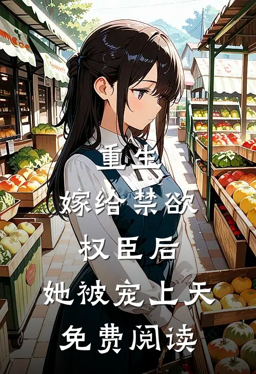 重生嫁给禁欲权臣后,她被宠上天免费阅读全文