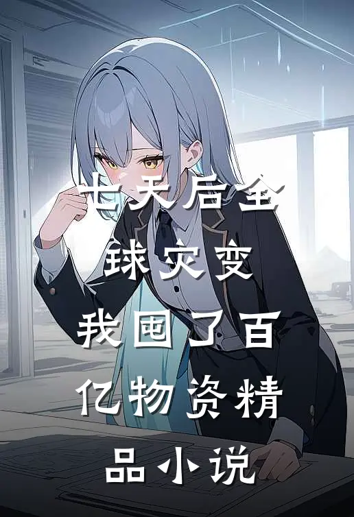 七天后全球灾变，我囤了百亿物资精品小说