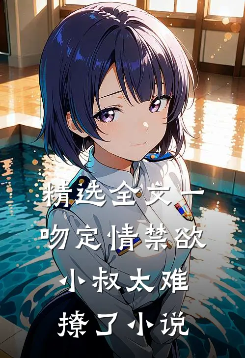精选全文一吻定情禁欲小叔太难撩了小说