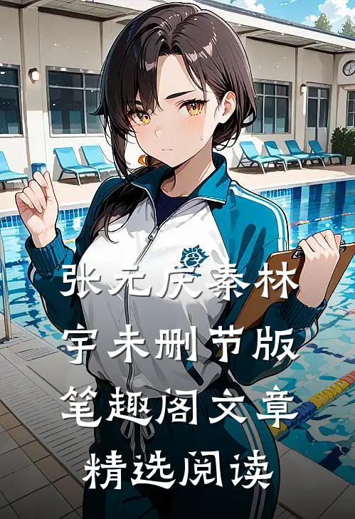 张元庆秦林宇未删节版笔趣阁文章精选阅读