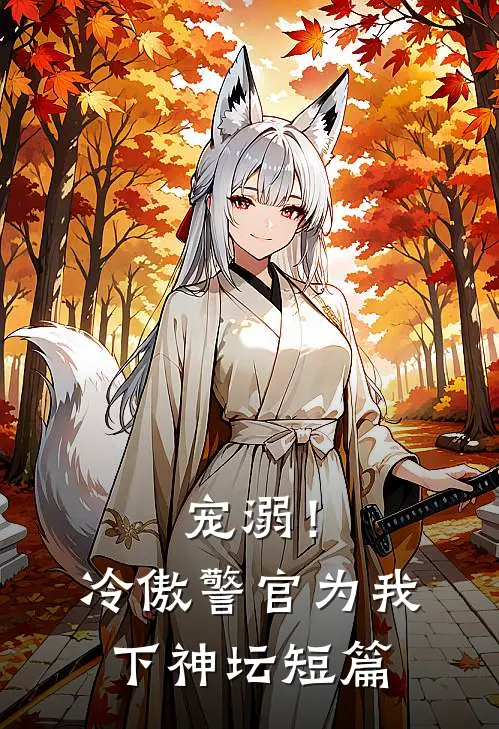 宠溺!冷傲警官为我下神坛短篇免费阅读