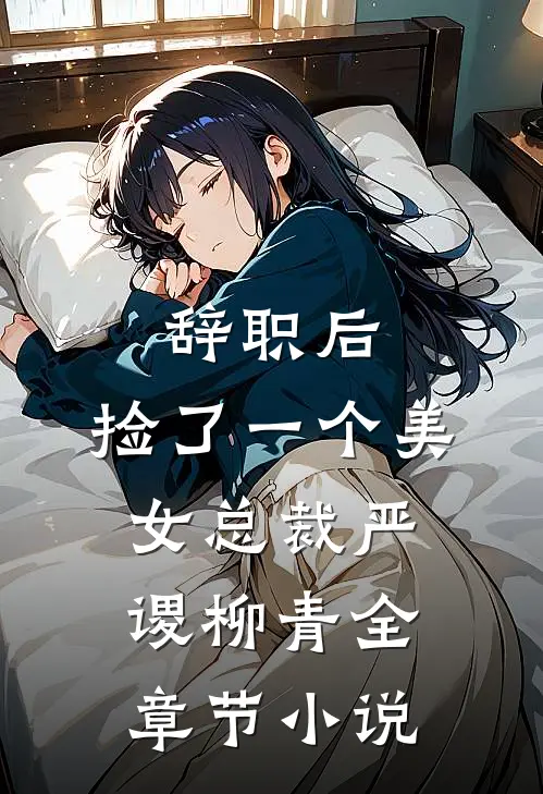 辞职后，捡了一个美女总裁严谡柳青全章节小说